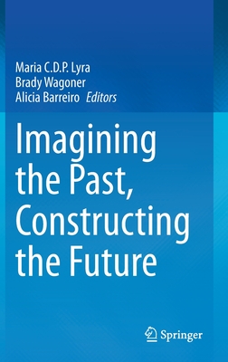Imagining the Past, Constructing the Future - Lyra, Maria C D P (Editor), and Wagoner, Brady (Editor), and Barreiro, Alicia (Editor)