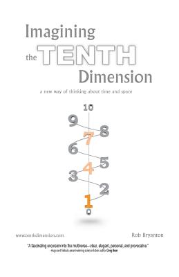 Imagining the Tenth Dimension: A New Way of Thinking about Time and Space - Bryanton, Rob