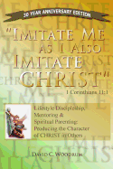 Imitate Me as I Imitate Christ: Lifestyle Discipleship, Mentoring & Spiritual Parenting: Producing the Character of Christ in Others