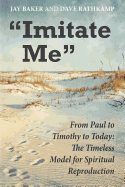 Imitate Me: From Paul to Timothy to Today: The Timeless Model for Spiritual Reproduction