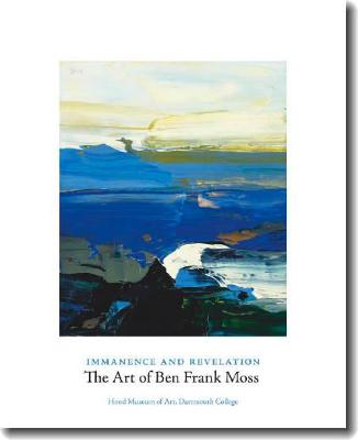 Immanence and Revelation: The Art of Ben Frank Moss - Hood Museum of Art, and Chuang, Joshua, and Kennedy, Brian