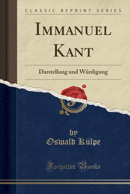 Immanuel Kant: Darstellung Und Wurdigung (Classic Reprint) - Kulpe, Oswald