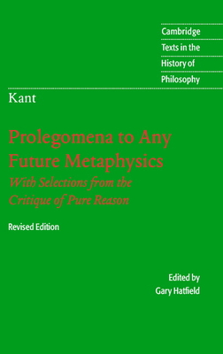 Immanuel Kant: Prolegomena to Any Future Metaphysics: That Will Be Able to Come Forward as Science: With Selections from the Critique of Pure Reason - Kant, Immanuel, and Hatfield, Gary (Edited and translated by)