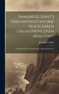 Immanuel Kant's Erkenntnisstheorie Nach Ihren Grundprincipien Analysirt; Ein Beitrag Zur Grundlegung Der Erkenntnisstheorie