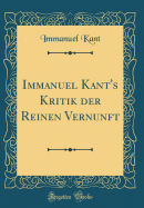 Immanuel Kant's Kritik Der Reinen Vernunft (Classic Reprint)