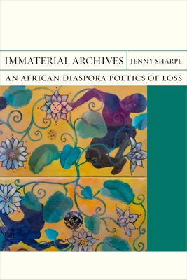 Immaterial Archives: An African Diaspora Poetics of Loss - Sharpe, Jenny