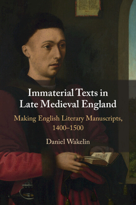 Immaterial Texts in Late Medieval England: Making English Literary Manuscripts, 1400-1500 - Wakelin, Daniel