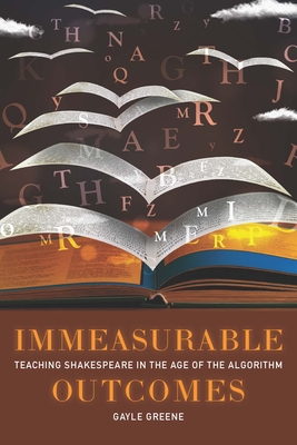 Immeasurable Outcomes: Teaching Shakespeare in the Age of the Algorithm - Greene, Gayle