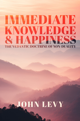 Immediate Knowledge and Happiness: The Vedantic Doctrine of Non-Duality - Levy, John