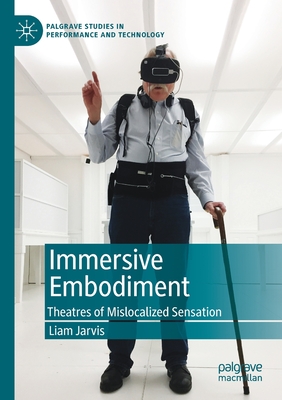 Immersive Embodiment: Theatres of Mislocalized Sensation - Jarvis, Liam