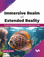 Immersive Realm of Extended Reality: Navigating the Future of Virtual and Augmented Reality