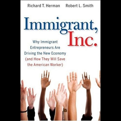 Immigrant, Inc.: Why Immigrant Entrepreneurs Are Driving the New Economy (and How They Will Save the American Worker) - Holland, Dennis (Read by), and Herman, Richard T, and Smith, Robert L