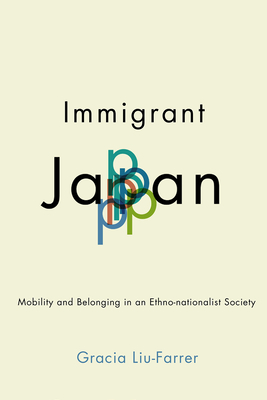 Immigrant Japan: Mobility and Belonging in an Ethno-Nationalist Society - Liu-Farrer, Gracia