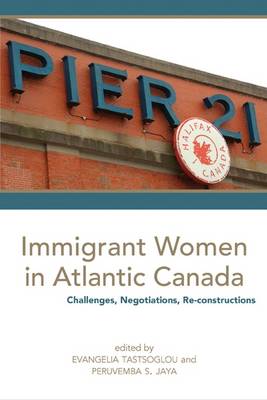 Immigrant Women in Atlantic Canada: Challenges, Negotiations, and Re-Constructions - Tastsoglou, Evangelia