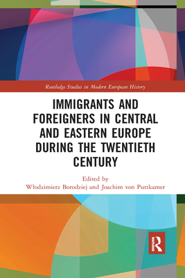 Immigrants and Foreigners in Central and Eastern Europe during the Twentieth Century - Borodziej, Wlodzimierz (Editor), and Von Puttkamer, Joachim (Editor)