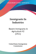 Immigrants In Industries: Recent Immigrants In Agriculture V2 (1911)