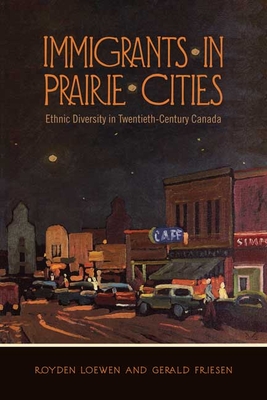 Immigrants in Prairie Cities: Ethnic Diversity in Twentieth-Century Canada - Loewen, Royden, and Friesen, Gerald