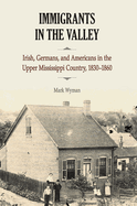 Immigrants in the Valley: Irish, Germans, and Americans in the Upper Mississippi Country, 1830-1860