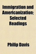 Immigration and Americanization; Selected Readings - Davis, Philip