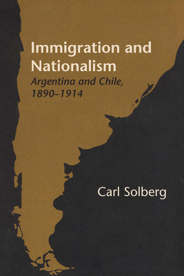 Immigration and Nationalism: Argentina and Chile, 1890-1914 - Solberg, Carl