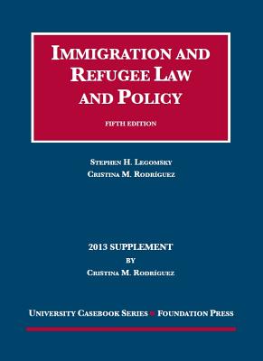 Immigration and Refugee Law and Policy - Rodriguez, Cristina M, and Legomsky, Stephen H