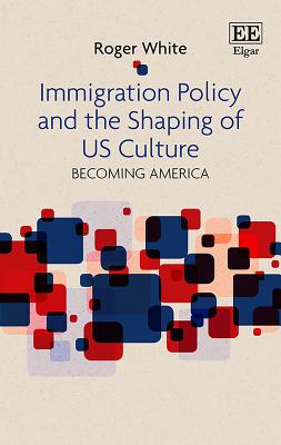 Immigration Policy and the Shaping of U.S. Culture: Becoming America - White, Roger