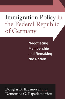 Immigration Policy in the Federal Republic of Germany: Negotiating Membership and Remaking the Nation - Klusmeyer, Douglas B., and Papademetriou, Demetrios G.