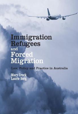 Immigration, Refugees and Forced Migration: Law, Policy and Practice in Australia - Crock, Mary, and Berg, Laurie