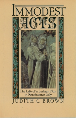 Immodest Acts: The Life of a Lesbian Nun in Renaissance Italy - Brown, Judith C