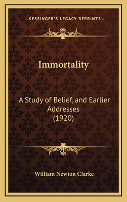 Immortality: A Study of Belief, and Earlier Addresses (1920) - Clarke, William Newton