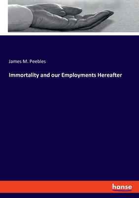 Immortality and our Employments Hereafter - Peebles, James M