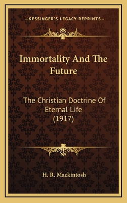 Immortality and the Future: The Christian Doctrine of Eternal Life (1917) - Mackintosh, H R