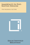 Immortality in Post-Kantian Idealism: The Ingersoll Lecture - Brightman, Edgar Sheffield