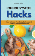 Immune System Hacks: How to Boost Your Body Defense and Live Your Best, Healthiest Life