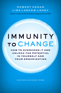 Immunity to Change: How to Overcome It and Unlock Potential in Yourself and Your Organization