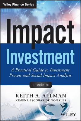 Impact Investment, + Website: A Practical Guide to Investment Process and Social Impact Analysis - Allman, Keith A