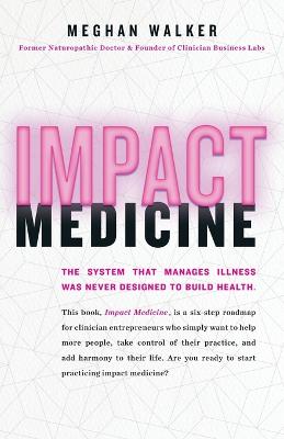 Impact Medicine: Take Control of Your Practice. Reach More People. Add Balance to Your Life. - Walker, Meghan