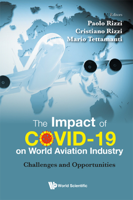 Impact of Covid-19 on World Aviation Industry, The: Challenges and Opportunities - Rizzi, Paolo (Editor), and Rizzi, Cristiano (Editor), and Tettamanti, Mario (Editor)