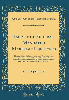 Impact of Federal Mandated Maritime User Fees: Hearing Before the Subcommittees on Coast Guard and Navigation and Merchant Marine of the Committee on Merchant Marine and Fisheries, House of Representatives, One Hundred Third Congress, First Session - Committee, Merchant Marine and Fisheries