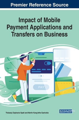 Impact of Mobile Payment Applications and Transfers on Business - Opati, Thaisaiyi Zephania (Editor), and Gachukia, Martin Kang'ethe (Editor)