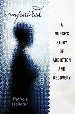 Impaired: A Nurse's Story of Addiction and Recovery - Holloran, Patricia