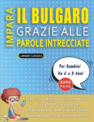 IMPARA IL BULGARO GRAZIE ALLE PAROLE INTRECCIATE - Per Bambini Da 6 a 8 Anni - Scopri Come Migliorare Il Tuo Vocabolario Con 2000 Crucipuzzle e Pratica a Casa - 100 Griglie Di Gioco - Materiale Didattico e Libretto Di Attivit? - Lingua Classics