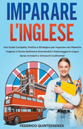 Imparare l'Inglese: Una Guida Completa, Pratica e Strategica per Imparare con Maestria l'Inglese in Poche Settimane Divertendoti Padroneggia la Lingua Senza Annoiarti o Stressarti Inutilmente!