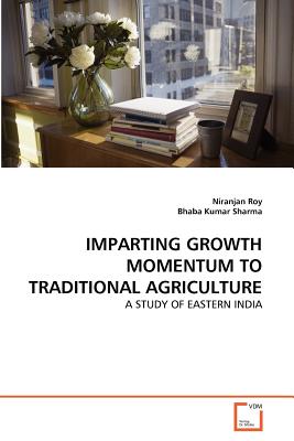 Imparting Growth Momentum to Traditional Agriculture - Roy, Niranjan, and Kumar Sharma, Bhaba