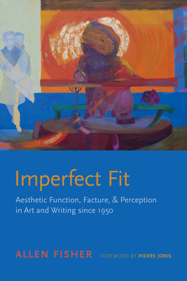 Imperfect Fit: Aesthetic Function, Facture, and Perception in Art and Writing Since 1950 - Fisher, Allen, and Joris, Pierre (Foreword by), and Zamir, Shamoon (Contributions by)