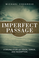 Imperfect Passage: A Sailing Story of Vision, Terror, and Redemption