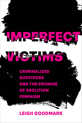 Imperfect Victims: Criminalized Survivors and the Promise of Abolition Feminism Volume 8 - Goodmark, Leigh