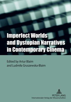 Imperfect Worlds and Dystopian Narratives in Contemporary Cinema - Blaim, Artur (Editor), and Gruszewska-Blaim, Ludmila (Editor)