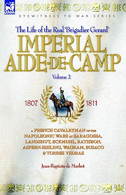 Imperial Aide-De-Camp - A French Cavalryman of the Napoleonic Wars at Saragossa, Landshut, Eckmuhl, Ratisbon, Aspern-Essling, Wagram, Busaco & Torres Vedras - de Marbot, Jean Baptiste