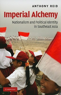 Imperial Alchemy: Nationalism and Political Identity in Southeast Asia - Reid, Anthony